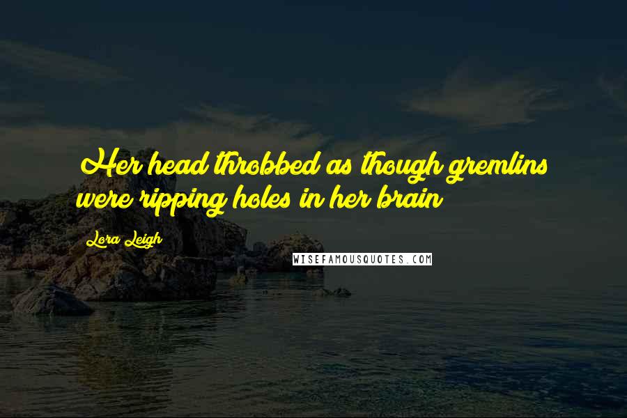 Lora Leigh Quotes: Her head throbbed as though gremlins were ripping holes in her brain