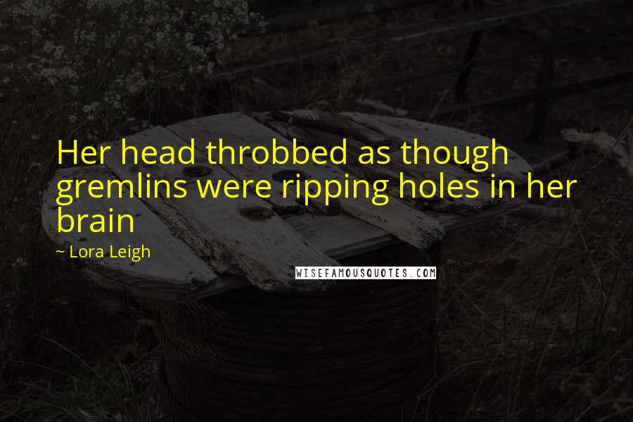 Lora Leigh Quotes: Her head throbbed as though gremlins were ripping holes in her brain