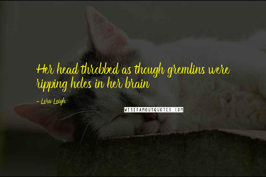 Lora Leigh Quotes: Her head throbbed as though gremlins were ripping holes in her brain