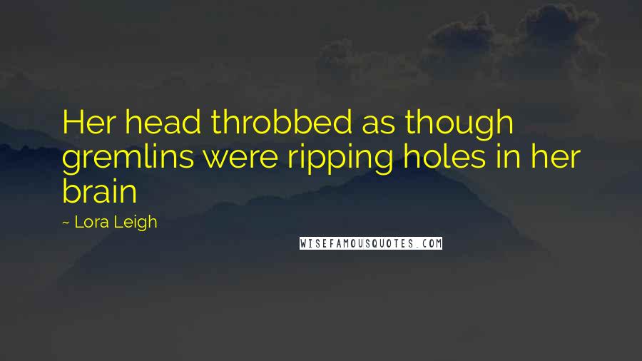 Lora Leigh Quotes: Her head throbbed as though gremlins were ripping holes in her brain