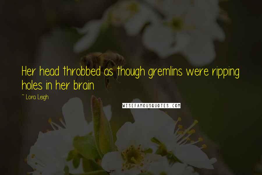 Lora Leigh Quotes: Her head throbbed as though gremlins were ripping holes in her brain