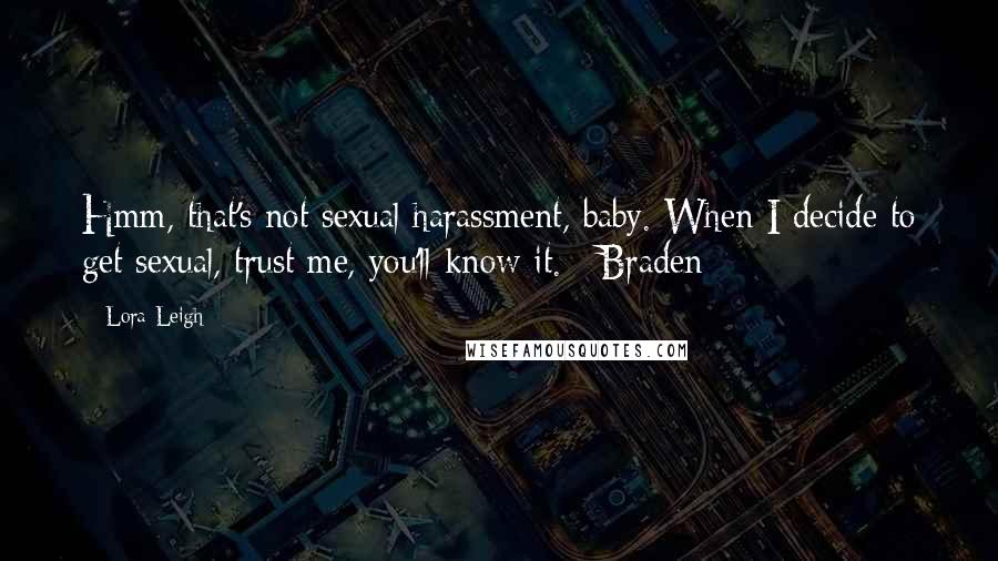 Lora Leigh Quotes: Hmm, that's not sexual harassment, baby. When I decide to get sexual, trust me, you'll know it.~ Braden ~