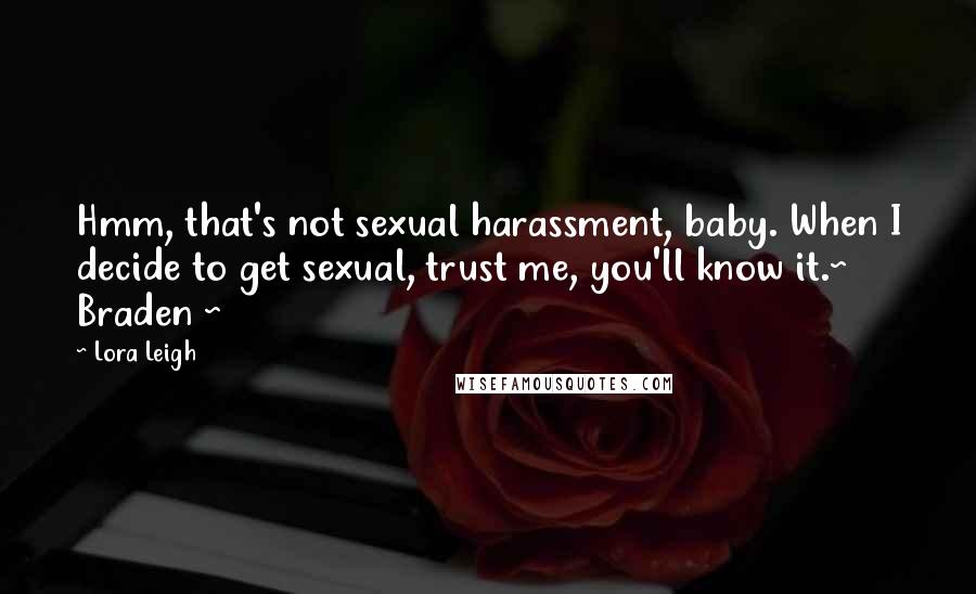 Lora Leigh Quotes: Hmm, that's not sexual harassment, baby. When I decide to get sexual, trust me, you'll know it.~ Braden ~