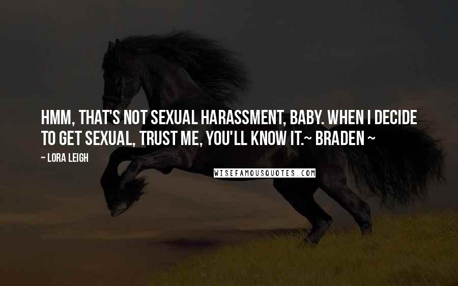 Lora Leigh Quotes: Hmm, that's not sexual harassment, baby. When I decide to get sexual, trust me, you'll know it.~ Braden ~