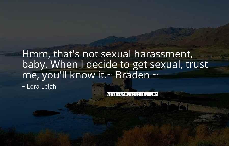 Lora Leigh Quotes: Hmm, that's not sexual harassment, baby. When I decide to get sexual, trust me, you'll know it.~ Braden ~