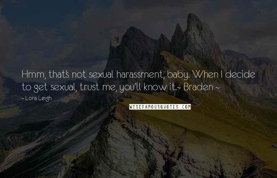 Lora Leigh Quotes: Hmm, that's not sexual harassment, baby. When I decide to get sexual, trust me, you'll know it.~ Braden ~