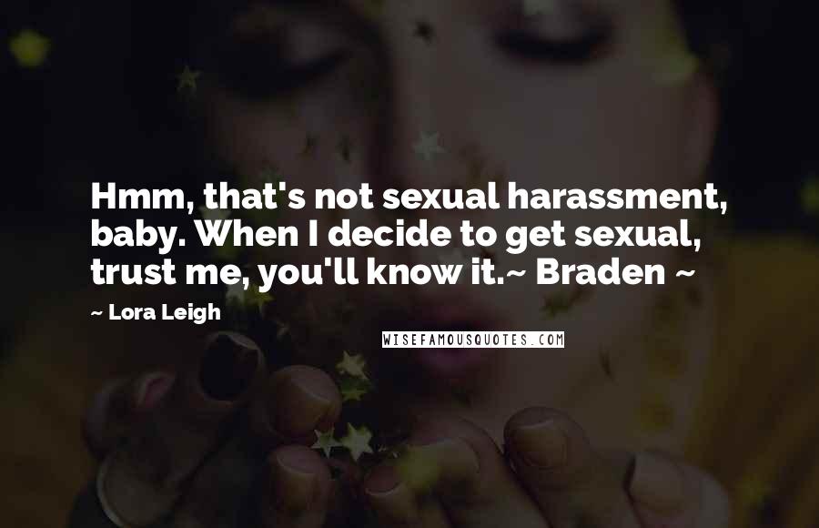 Lora Leigh Quotes: Hmm, that's not sexual harassment, baby. When I decide to get sexual, trust me, you'll know it.~ Braden ~