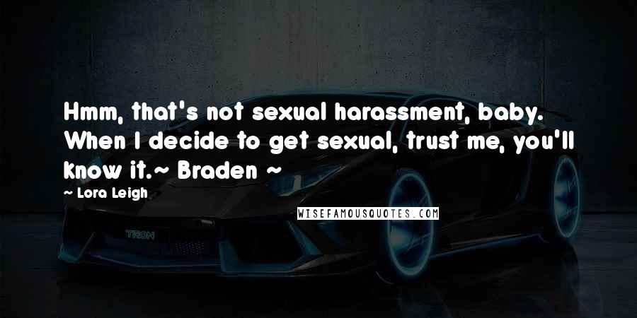 Lora Leigh Quotes: Hmm, that's not sexual harassment, baby. When I decide to get sexual, trust me, you'll know it.~ Braden ~