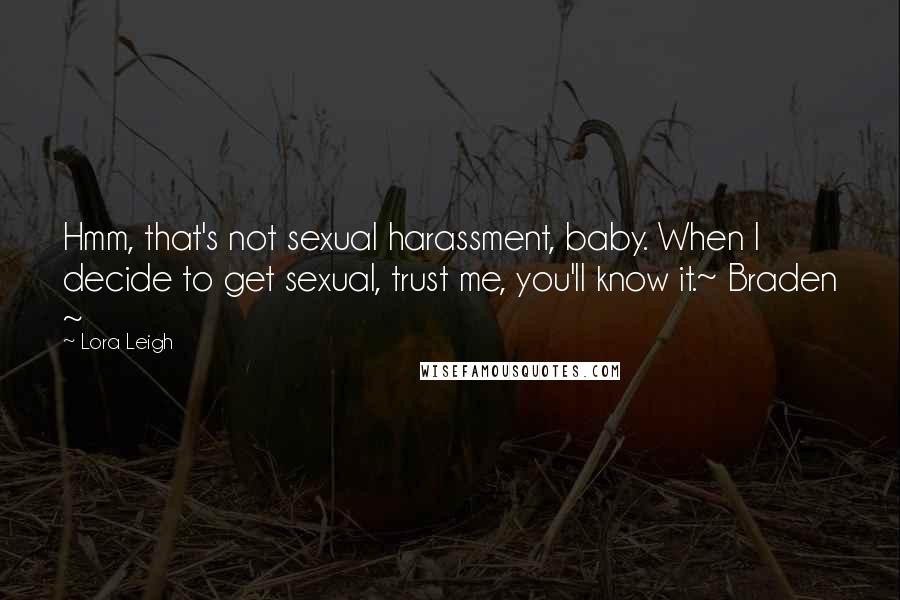 Lora Leigh Quotes: Hmm, that's not sexual harassment, baby. When I decide to get sexual, trust me, you'll know it.~ Braden ~