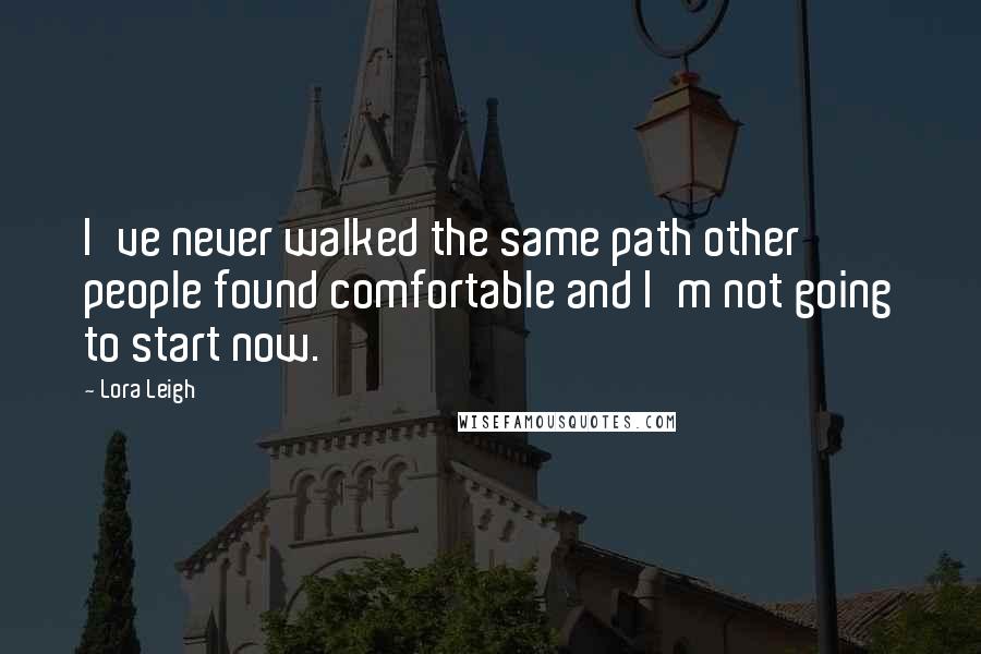 Lora Leigh Quotes: I've never walked the same path other people found comfortable and I'm not going to start now.