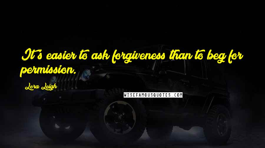 Lora Leigh Quotes: It's easier to ask forgiveness than to beg for permission.