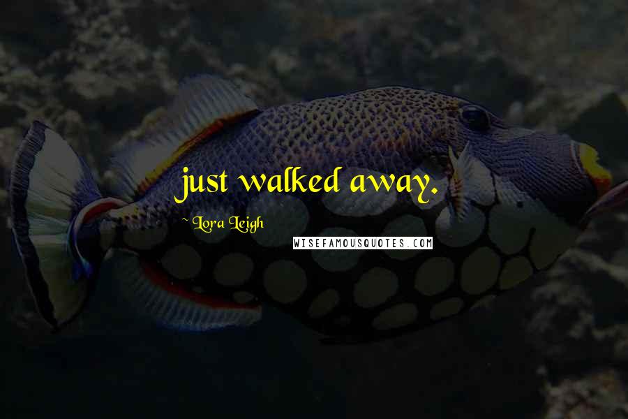 Lora Leigh Quotes: just walked away.