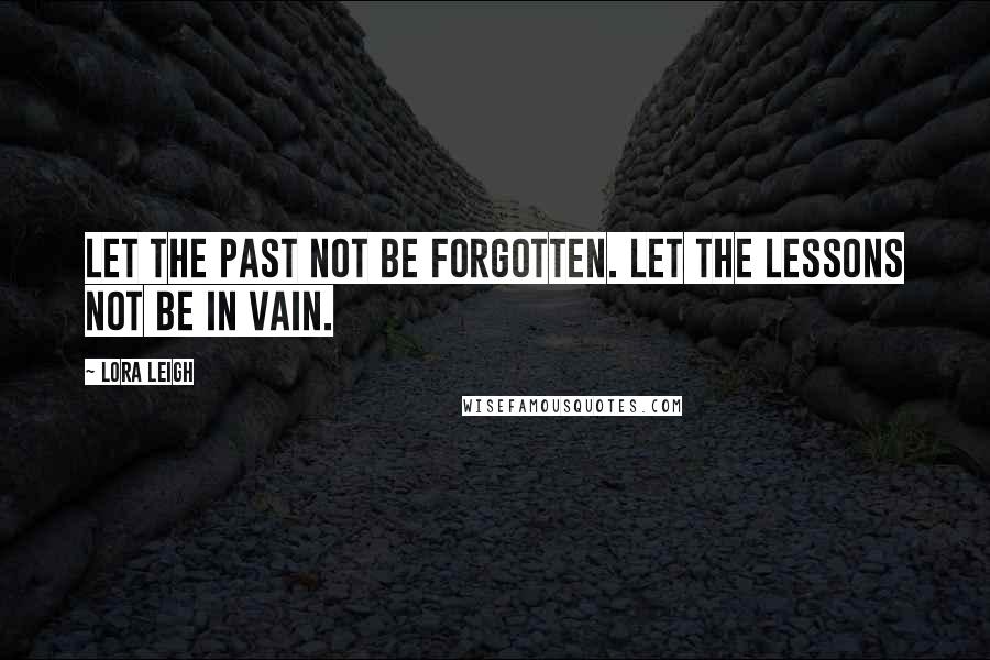 Lora Leigh Quotes: Let the past not be forgotten. Let the lessons not be in vain.