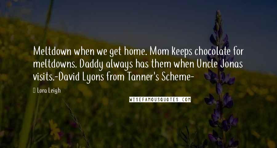 Lora Leigh Quotes: Meltdown when we get home. Mom keeps chocolate for meltdowns. Daddy always has them when Uncle Jonas visits.-David Lyons from Tanner's Scheme-