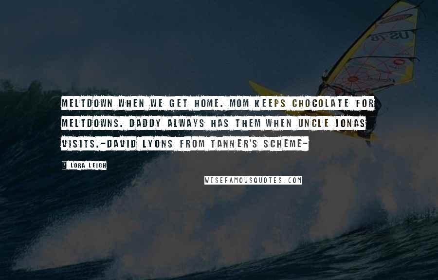 Lora Leigh Quotes: Meltdown when we get home. Mom keeps chocolate for meltdowns. Daddy always has them when Uncle Jonas visits.-David Lyons from Tanner's Scheme-