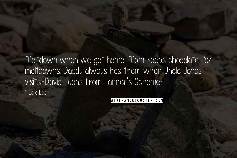 Lora Leigh Quotes: Meltdown when we get home. Mom keeps chocolate for meltdowns. Daddy always has them when Uncle Jonas visits.-David Lyons from Tanner's Scheme-