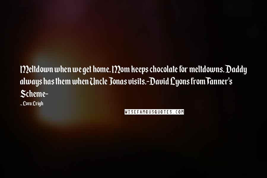 Lora Leigh Quotes: Meltdown when we get home. Mom keeps chocolate for meltdowns. Daddy always has them when Uncle Jonas visits.-David Lyons from Tanner's Scheme-