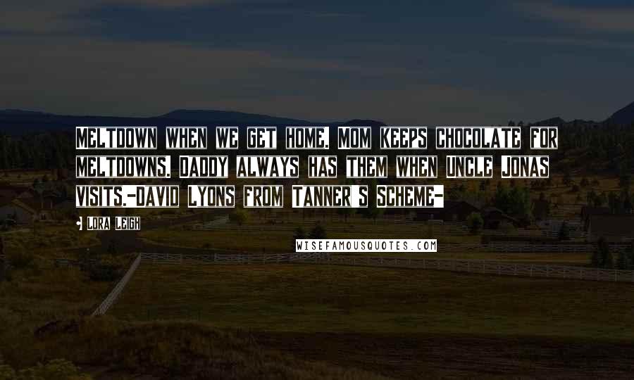 Lora Leigh Quotes: Meltdown when we get home. Mom keeps chocolate for meltdowns. Daddy always has them when Uncle Jonas visits.-David Lyons from Tanner's Scheme-