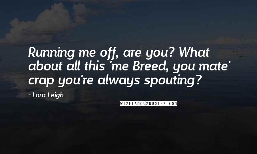 Lora Leigh Quotes: Running me off, are you? What about all this 'me Breed, you mate' crap you're always spouting?