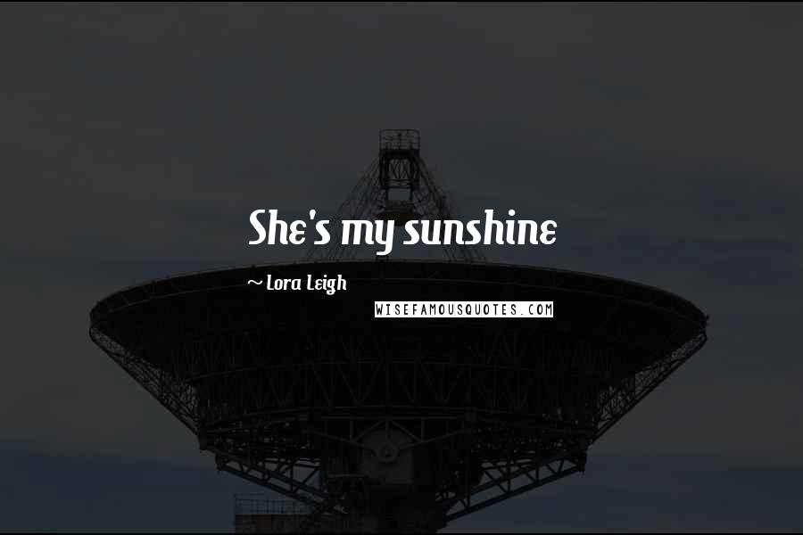 Lora Leigh Quotes: She's my sunshine