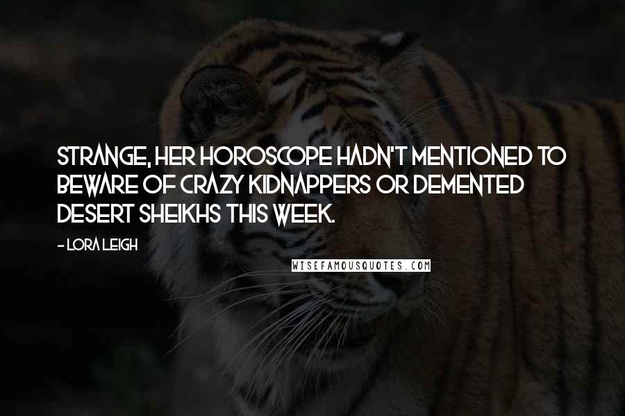 Lora Leigh Quotes: Strange, her horoscope hadn't mentioned to beware of crazy kidnappers or demented desert sheikhs this week.