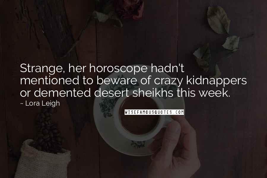 Lora Leigh Quotes: Strange, her horoscope hadn't mentioned to beware of crazy kidnappers or demented desert sheikhs this week.