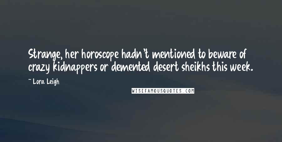 Lora Leigh Quotes: Strange, her horoscope hadn't mentioned to beware of crazy kidnappers or demented desert sheikhs this week.