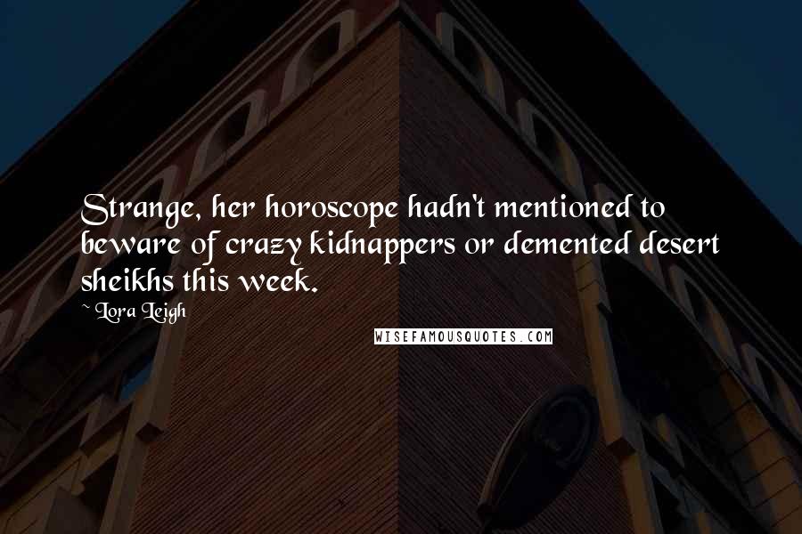 Lora Leigh Quotes: Strange, her horoscope hadn't mentioned to beware of crazy kidnappers or demented desert sheikhs this week.