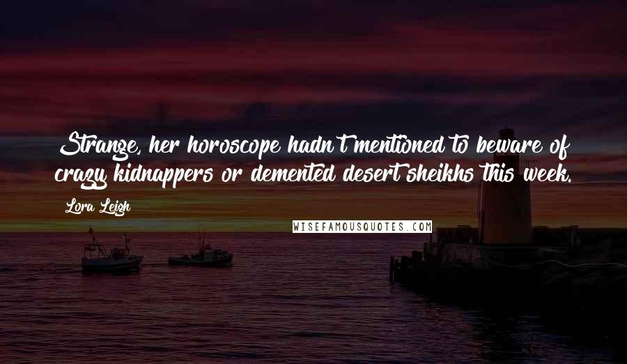 Lora Leigh Quotes: Strange, her horoscope hadn't mentioned to beware of crazy kidnappers or demented desert sheikhs this week.