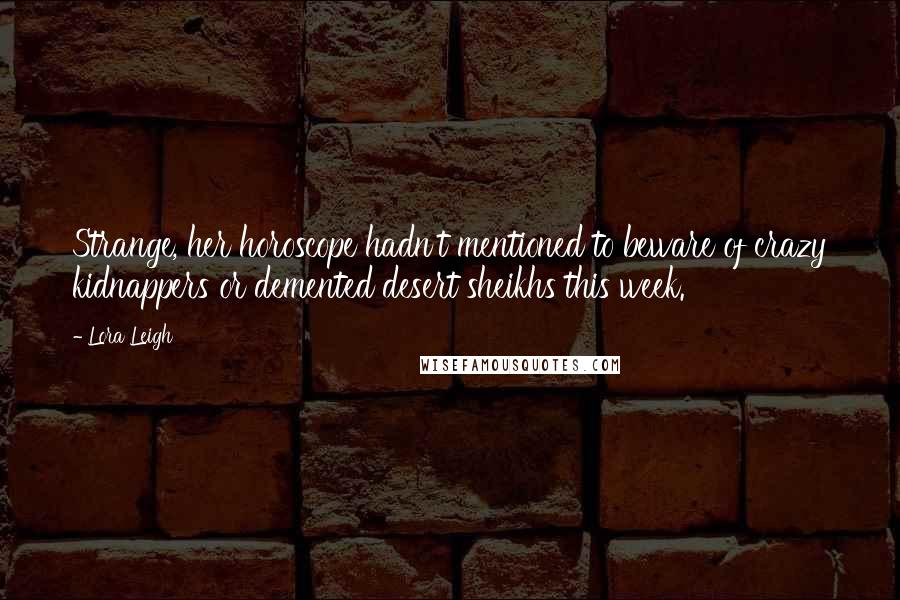 Lora Leigh Quotes: Strange, her horoscope hadn't mentioned to beware of crazy kidnappers or demented desert sheikhs this week.