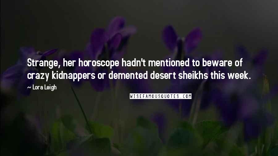 Lora Leigh Quotes: Strange, her horoscope hadn't mentioned to beware of crazy kidnappers or demented desert sheikhs this week.