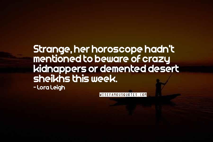 Lora Leigh Quotes: Strange, her horoscope hadn't mentioned to beware of crazy kidnappers or demented desert sheikhs this week.