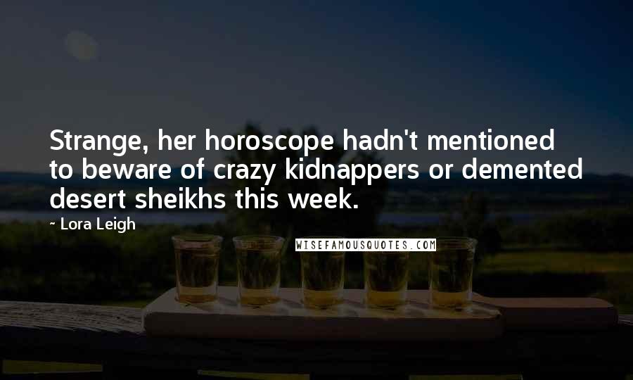 Lora Leigh Quotes: Strange, her horoscope hadn't mentioned to beware of crazy kidnappers or demented desert sheikhs this week.