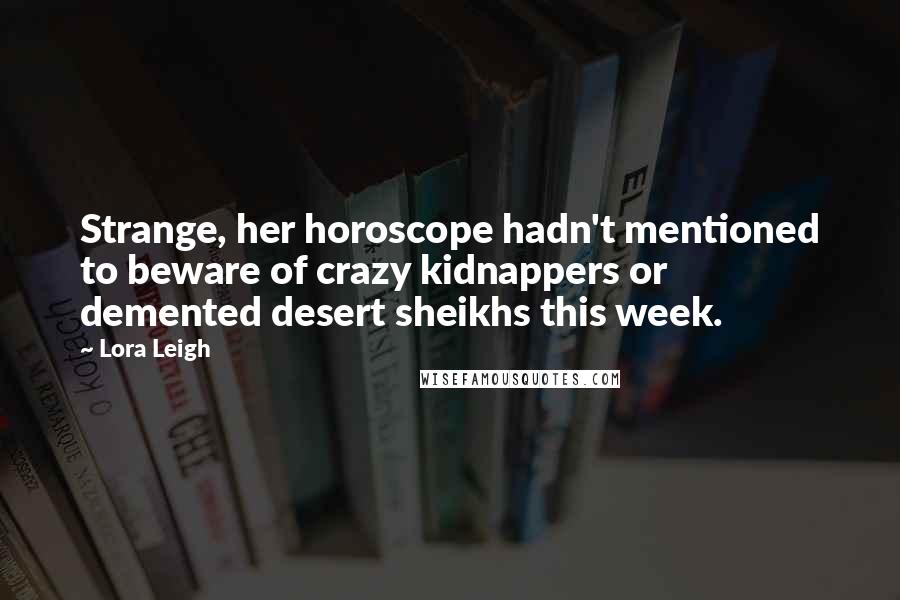 Lora Leigh Quotes: Strange, her horoscope hadn't mentioned to beware of crazy kidnappers or demented desert sheikhs this week.