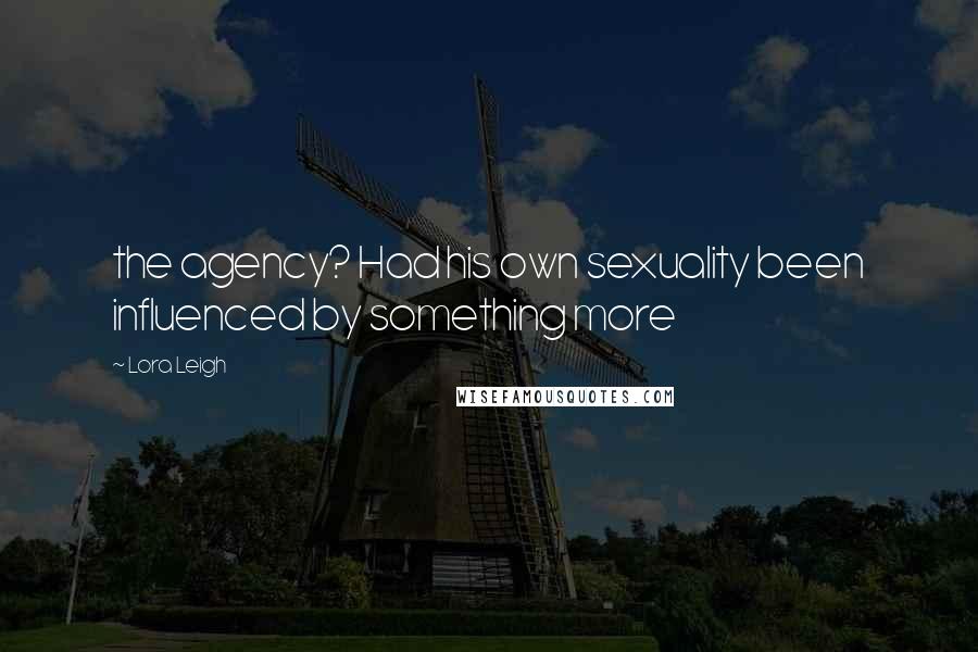 Lora Leigh Quotes: the agency? Had his own sexuality been influenced by something more