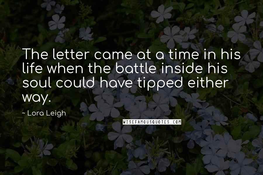 Lora Leigh Quotes: The letter came at a time in his life when the battle inside his soul could have tipped either way.