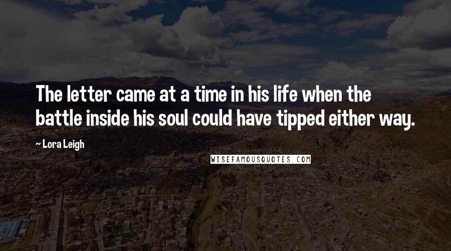 Lora Leigh Quotes: The letter came at a time in his life when the battle inside his soul could have tipped either way.