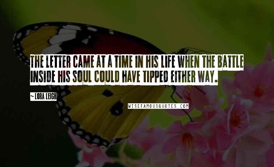 Lora Leigh Quotes: The letter came at a time in his life when the battle inside his soul could have tipped either way.