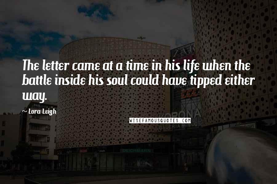 Lora Leigh Quotes: The letter came at a time in his life when the battle inside his soul could have tipped either way.