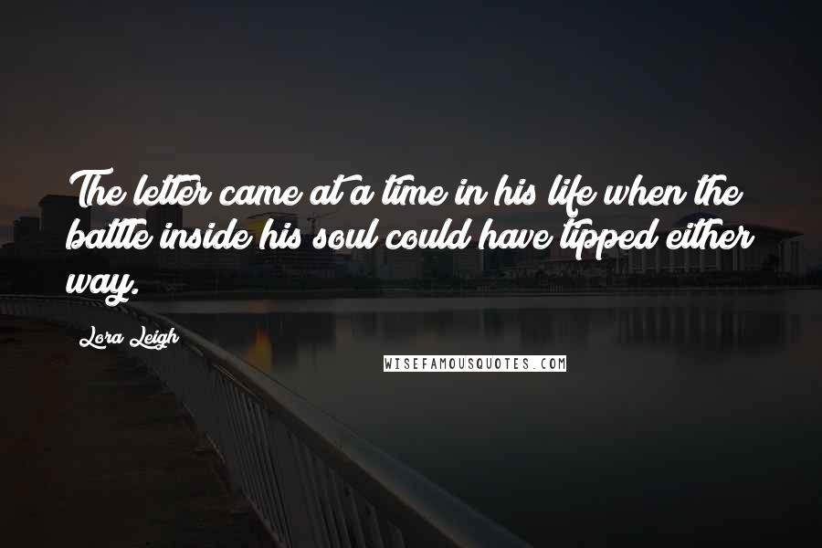 Lora Leigh Quotes: The letter came at a time in his life when the battle inside his soul could have tipped either way.