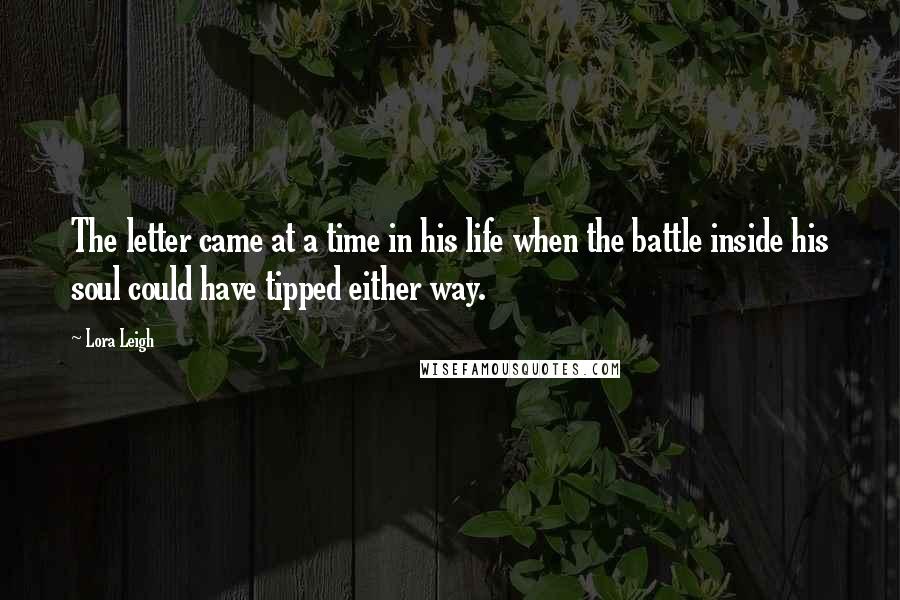 Lora Leigh Quotes: The letter came at a time in his life when the battle inside his soul could have tipped either way.