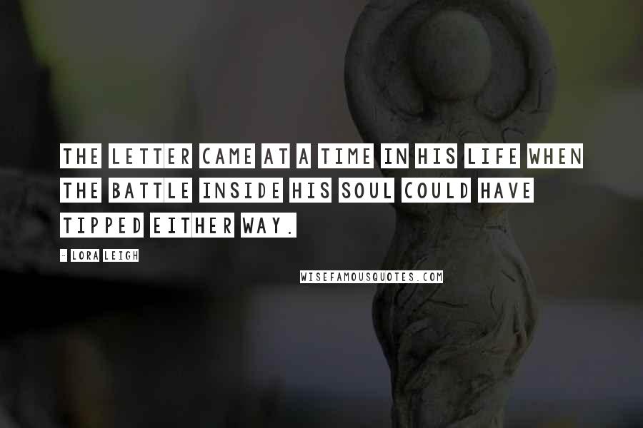 Lora Leigh Quotes: The letter came at a time in his life when the battle inside his soul could have tipped either way.