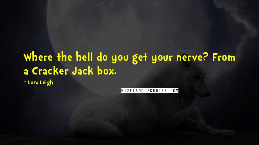 Lora Leigh Quotes: Where the hell do you get your nerve? From a Cracker Jack box.