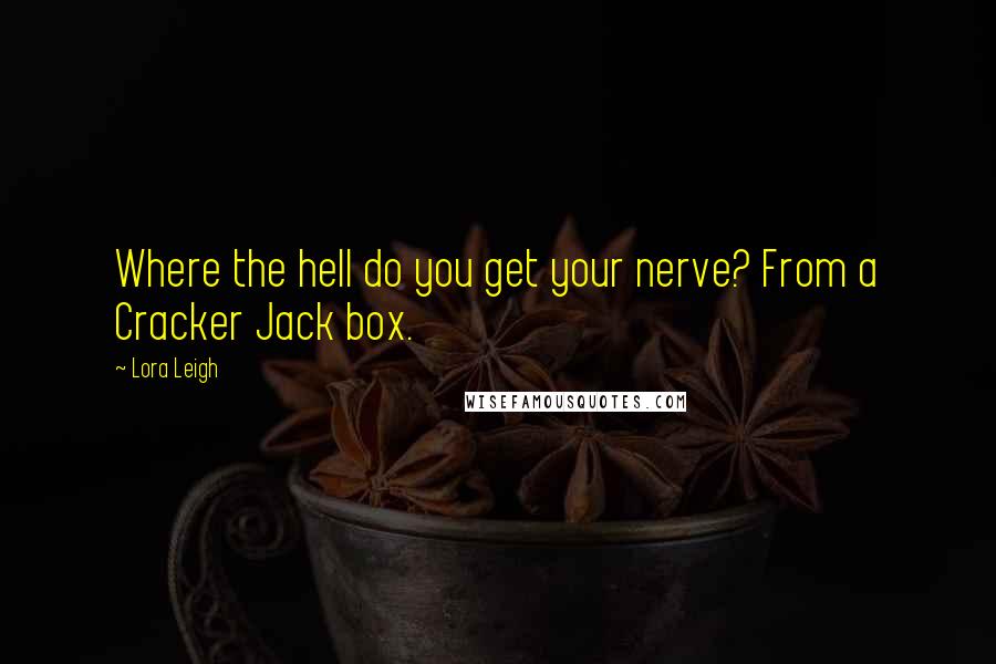 Lora Leigh Quotes: Where the hell do you get your nerve? From a Cracker Jack box.