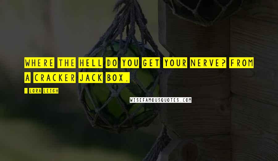 Lora Leigh Quotes: Where the hell do you get your nerve? From a Cracker Jack box.