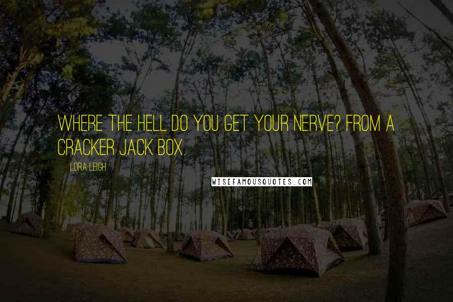 Lora Leigh Quotes: Where the hell do you get your nerve? From a Cracker Jack box.