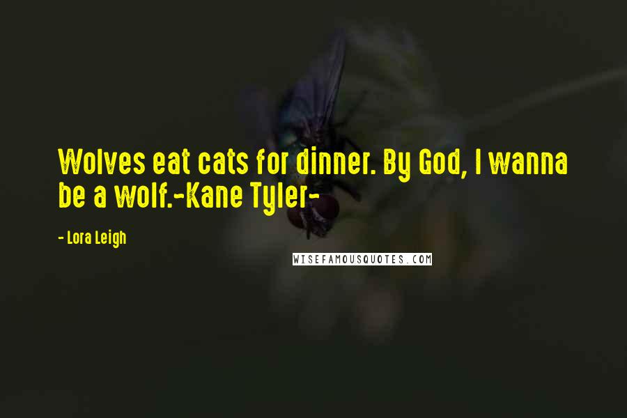 Lora Leigh Quotes: Wolves eat cats for dinner. By God, I wanna be a wolf.~Kane Tyler~