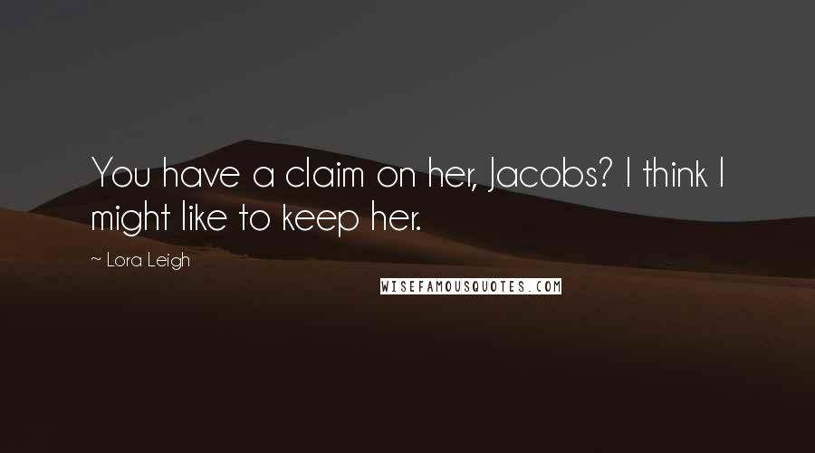 Lora Leigh Quotes: You have a claim on her, Jacobs? I think I might like to keep her.