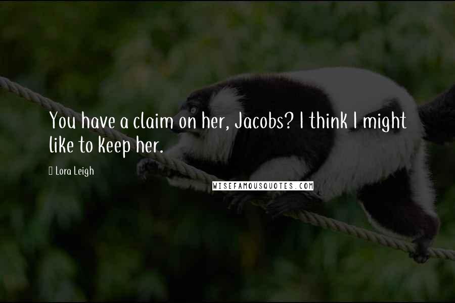 Lora Leigh Quotes: You have a claim on her, Jacobs? I think I might like to keep her.