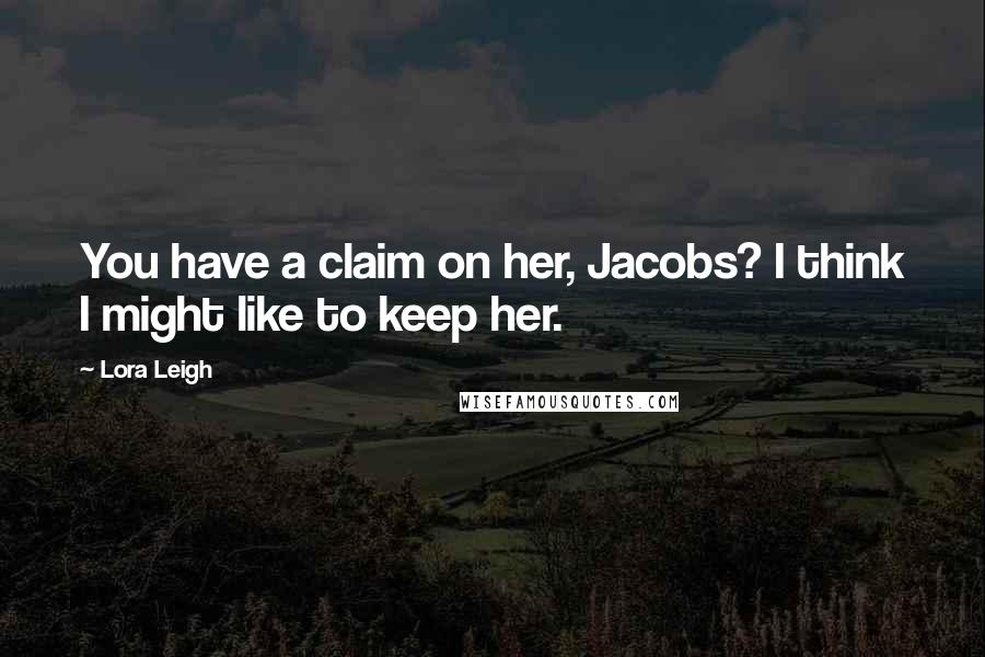 Lora Leigh Quotes: You have a claim on her, Jacobs? I think I might like to keep her.